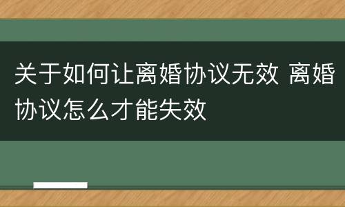 关于如何让离婚协议无效 离婚协议怎么才能失效