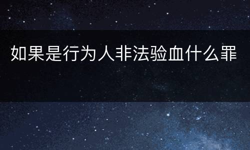如果是行为人非法验血什么罪