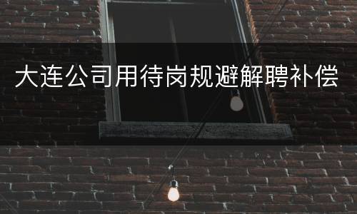 大连公司用待岗规避解聘补偿