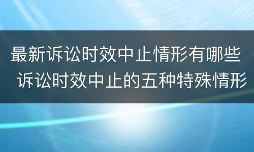 最新诉讼时效中止情形有哪些 诉讼时效中止的五种特殊情形