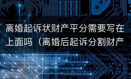 离婚起诉状财产平分需要写在上面吗（离婚后起诉分割财产诉状怎么写）