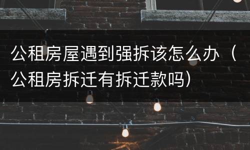 公租房屋遇到强拆该怎么办（公租房拆迁有拆迁款吗）