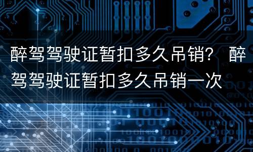 醉驾驾驶证暂扣多久吊销？ 醉驾驾驶证暂扣多久吊销一次