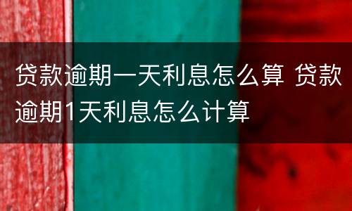 贷款逾期一天利息怎么算 贷款逾期1天利息怎么计算