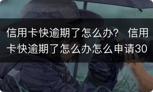 信用卡快逾期了怎么办？ 信用卡快逾期了怎么办怎么申请30期