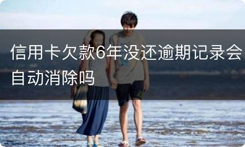 信用卡欠款6年没还逾期记录会自动消除吗