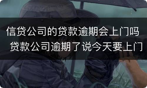 信贷公司的贷款逾期会上门吗 贷款公司逾期了说今天要上门