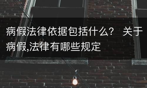 病假法律依据包括什么？ 关于病假,法律有哪些规定