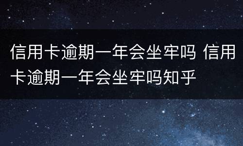 信用卡逾期一年会坐牢吗 信用卡逾期一年会坐牢吗知乎