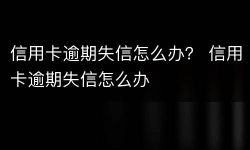 信用卡逾期失信怎么办？ 信用卡逾期失信怎么办