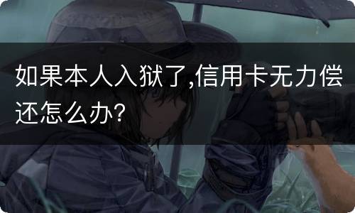 如果本人入狱了,信用卡无力偿还怎么办？