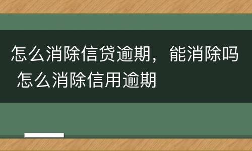 怎么消除信贷逾期，能消除吗 怎么消除信用逾期