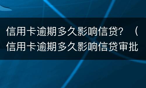 信用卡逾期多久影响信贷？（信用卡逾期多久影响信贷审批）