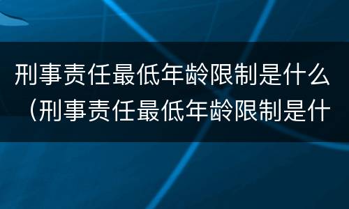 刑事责任最低年龄限制是什么（刑事责任最低年龄限制是什么规定）