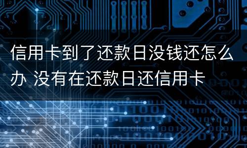 信用卡到了还款日没钱还怎么办 没有在还款日还信用卡