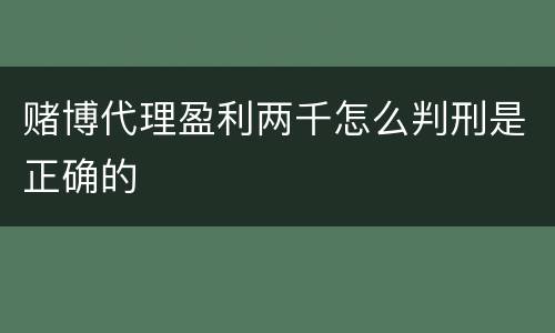 赌博代理盈利两千怎么判刑是正确的