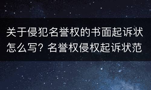 关于侵犯名誉权的书面起诉状怎么写? 名誉权侵权起诉状范文