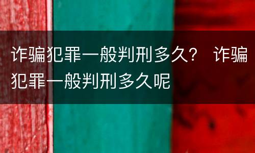 诈骗犯罪一般判刑多久？ 诈骗犯罪一般判刑多久呢