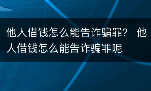 他人借钱怎么能告诈骗罪？ 他人借钱怎么能告诈骗罪呢