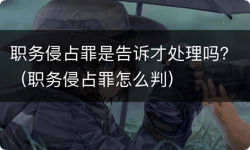 职务侵占罪是告诉才处理吗？（职务侵占罪怎么判）