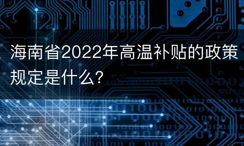 海南省2022年高温补贴的政策规定是什么？