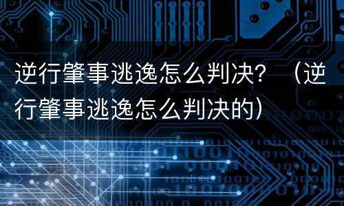 逆行肇事逃逸怎么判决？（逆行肇事逃逸怎么判决的）