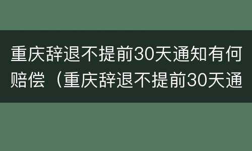 重庆辞退不提前30天通知有何赔偿（重庆辞退不提前30天通知有何赔偿规定）