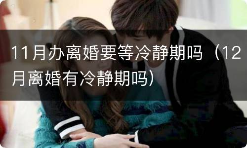 11月办离婚要等冷静期吗（12月离婚有冷静期吗）