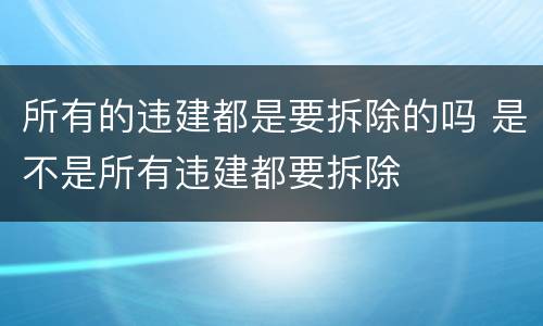 所有的违建都是要拆除的吗 是不是所有违建都要拆除