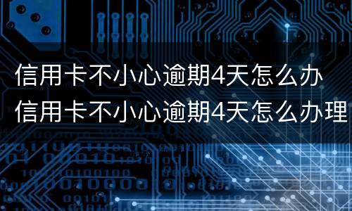 信用卡不小心逾期4天怎么办 信用卡不小心逾期4天怎么办理