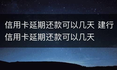信用卡延期还款可以几天 建行信用卡延期还款可以几天