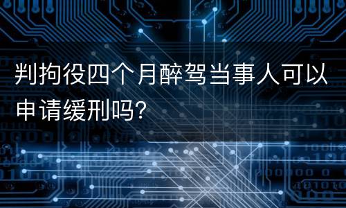 判拘役四个月醉驾当事人可以申请缓刑吗？
