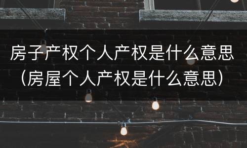 房子产权个人产权是什么意思（房屋个人产权是什么意思）