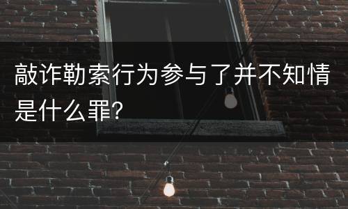 敲诈勒索行为参与了并不知情是什么罪？