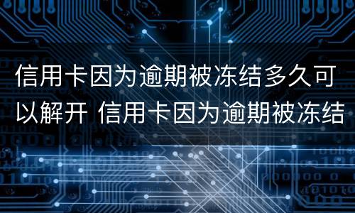 信用卡因为逾期被冻结多久可以解开 信用卡因为逾期被冻结多久可以解开啊