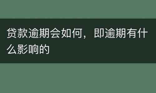 贷款逾期会如何，即逾期有什么影响的