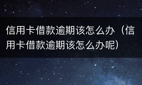 信用卡借款逾期该怎么办（信用卡借款逾期该怎么办呢）