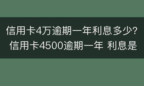 信用卡4万逾期一年利息多少？ 信用卡4500逾期一年 利息是多少