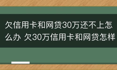 欠信用卡和网贷30万还不上怎么办 欠30万信用卡和网贷怎样才能摆脱