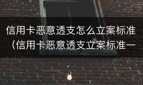 信用卡恶意透支怎么立案标准（信用卡恶意透支立案标准一万）