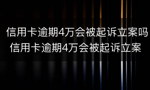 信用卡逾期4万会被起诉立案吗 信用卡逾期4万会被起诉立案吗知乎