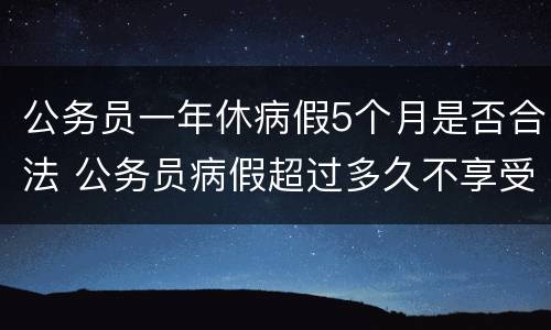 公务员一年休病假5个月是否合法 公务员病假超过多久不享受年休假