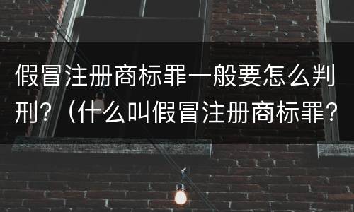 假冒注册商标罪一般要怎么判刑?（什么叫假冒注册商标罪?）