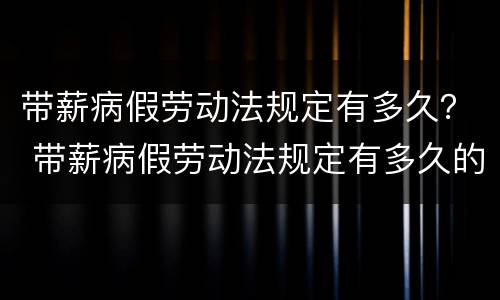 带薪病假劳动法规定有多久？ 带薪病假劳动法规定有多久的