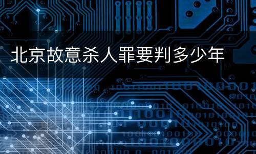 北京故意杀人罪要判多少年