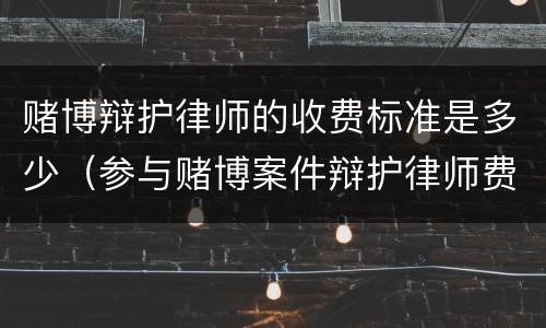 赌博辩护律师的收费标准是多少（参与赌博案件辩护律师费）