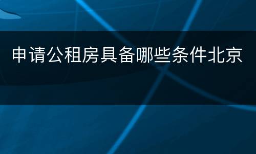 申请公租房具备哪些条件北京
