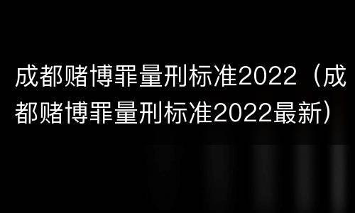 成都赌博罪量刑标准2022（成都赌博罪量刑标准2022最新）