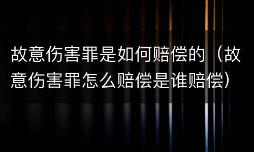 故意伤害罪是如何赔偿的（故意伤害罪怎么赔偿是谁赔偿）