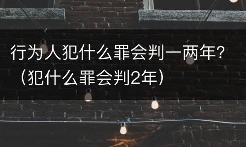 行为人犯什么罪会判一两年？（犯什么罪会判2年）